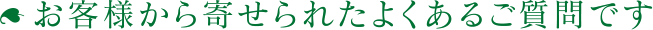 お客様から寄せられたよくあるご質問です